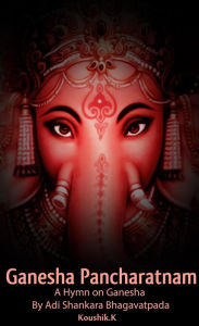 Title: Ganesha Pancharatnam : A hymn on Ganesha by Shankara Bhagavadpada, Author: Koushik K