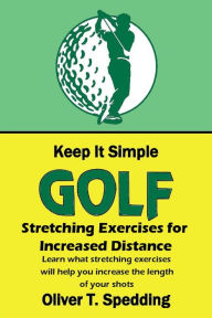 Title: Keep It Simple Golf - Stretching Exercises for Increased Distance, Author: Oliver T. Spedding