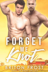 Title: Forget Me Knot: An Mpreg Romance (Love in Knot Valley, #1), Author: Briton Frost