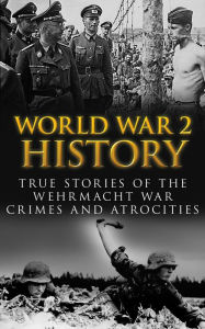 Title: World War 2 History: True Stories of the Wehrmacht War Crimes and Atrocities, Author: Cyrus J. Zachary