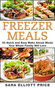 Title: Freezer Meals: 33 Quick and Easy Make Ahead Meals Your Whole Family Will Love, Author: Sara Elliott Price