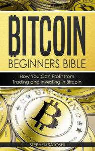 Title: Bitcoin Beginners Bible: How You Can Profit from Trading and Investing in Bitcoin By Stephen Satoshi, Author: Stephen Satoshi