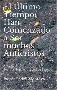 Title: El Ultimo Tiempo: Han Comenzado a ser muchos Anticristos, Author: PEDRO MONTOYA