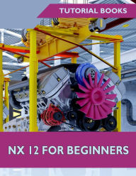 Title: NX 12 For Beginners, Author: Tutorial Books