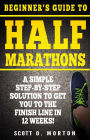 Beginner's Guide to Half Marathons: A Simple Step-By-Step Solution to Get You to the Finish Line in 12 Weeks! (Beginner to Finisher, #4)