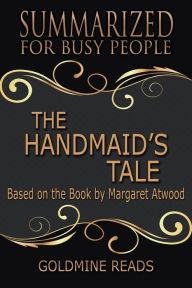 Title: The Handmaid's Tale - Summarized for Busy People: Based on the Book by Margaret Atwood, Author: Goldmine Reads