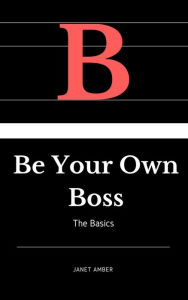 Title: Be Your Own Boss: The Basics, Author: Janet Amber