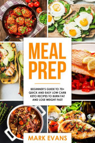 Title: Meal Prep : Beginner's Guide to 70+ Quick and Easy Low Carb Keto Recipes to burn Fat and Lose Weight Fast, Author: Mark Evans