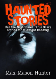 Title: Haunted Stories: Cue the Nightmares: True Scary Stories for Midnight Reading, Author: Max Mason Hunter