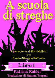 Title: A scuola di streghe - Libro 1: L'accademia di Miss Moffatt per Giovani Streghe Raffinate, Author: Katrina Kahler