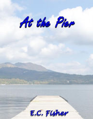 Title: At the Pier: A Short Story, Author: E.C. Fisher