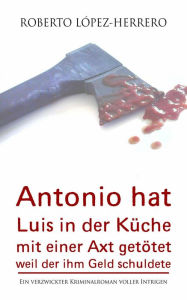 Title: Antonio hat Luis in der Küche mit einer Axt getötet, weil der ihm Geld schuldete, Author: Roberto López-Herrero