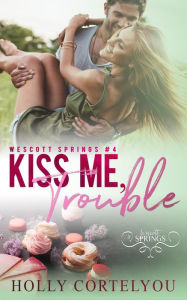 Title: Kiss Me, Trouble (Wescott Springs, #4), Author: Holly Cortelyou