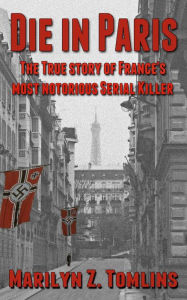 Title: Die in Paris: The True Story of France's Most Notorious Serial Killer, Author: Marilyn Z. Tomlins