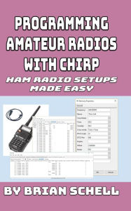 Title: Programming Amateur Radios with CHIRP (Amateur Radio for Beginners, #6), Author: Brian Schell