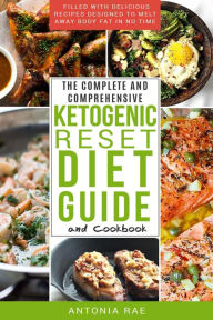 Title: The Complete and Comprehensive Ketogenic Reset Diet Guide and Cookbook: Filled with Delicious Recipes Designed to Melt Away Body Fat in No Time (Includes Low Carb Keto Recipes for Beginners), Author: Antonia Rae