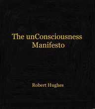 Title: The unConsciousness Manifesto, Author: Robert Hughes