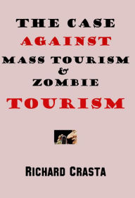 Title: The Case Against Mass Tourism and Zombie Tourism, Author: Richard Crasta