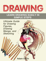 Title: Drawing: Ultimate Guide for Drawing Figures, Drawing Manga, and Sketching. Learn Drawing Easily in Simple Steps, Author: Adam Olson