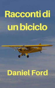 Title: Racconti di un biciclo - La mia storia d'amore tardiva con un Piper Cub e i suoi fratellini, Author: Daniel Ford
