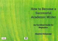 Title: How to Become A Successful Academic Writer: An Excellent Guide For Beginners, Author: GAWS