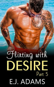 Title: Flirting with Desire Part 5 (Flirting with Desire By E.J. Adams, #5), Author: E.J. Adams