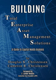 Title: Building Total Enterprise Asset Management Solutions: A Guide to Capital Needs Analysis, Author: Cameron R. Christensen