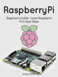 Title: Raspberry Pi: Beginner's Guide - Learn Raspberry Pi in Easy Steps, Author: Jessica Kirklin