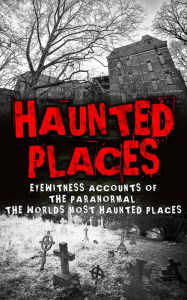 Title: Haunted Places: Eyewitness Accounts Of The Paranormal: The Worlds Most Haunted Places, Author: Roger P. Mills