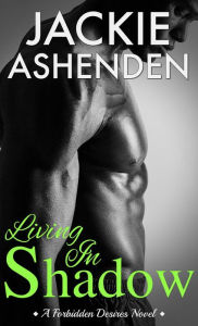 Title: Living In Shadow (A Forbidden Desires Novel, #1), Author: Jackie Ashenden