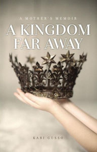 Title: A Kingdom Far Away: A Mother's Memoir, Author: Kari Gusso