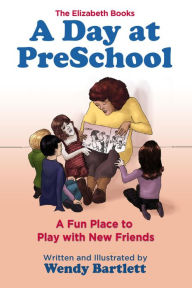 Title: A Day at PreSchool: A Fun Place to Play with New Friends (The Elizabeth Books), Author: Wendy Bartlett
