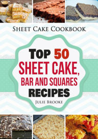 Title: Sheet Cake Cookbook: Top 50 Sheet Cake, Bar and Squares Recipes, Author: Julie Brooke