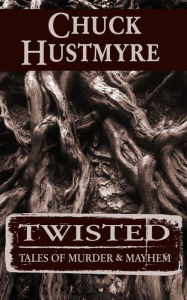 Title: Twisted: Tales of Murder & Mayhem, Author: Chuck Hustmyre