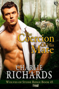 Title: The Coercion of his Mate (Wolves of Stone Ridge, #45), Author: Charlie Richards