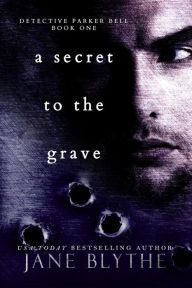 Title: A Secret to the Grave (Detective Parker Bell, #1), Author: Jane Blythe