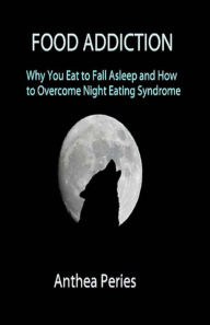 Title: Food Addiction: Why You Eat to Fall Asleep and How to Overcome Night Eating Syndrome (Eating Disorders), Author: Anthea Peries