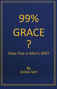 Title: 99% Grace? How Free is Man's Will?, Author: Justas Iam