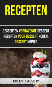 Title: Recepten: Desserten Verbazende Dessert Recepten Voor Dessert Koken, Dessert Kopjes, Author: Miley Cassidy