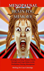 Title: Menopausal Brain Fog Memory: Strategies to Help Women Think Straight and Cope Better in the Workplace During Menopause, Author: Stirling De Cruz Coleridge