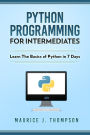 Python: Programming For Intermediates: Learn The Basics Of Python In 7 Days!