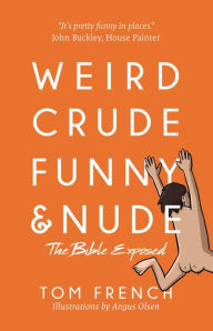 Title: Weird, Crude, Funny, and Nude: The Bible Exposed, Author: Tom French