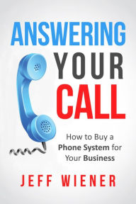 Title: Answering Your Call: How to Buy a Phone System for Your Business, Author: Jeff Wiener