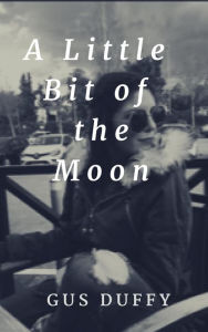 Title: A Little Bit of the Moon, Author: Gus Duffy