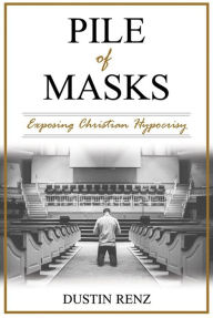Title: Pile of Masks: Exposing Christian Hypocrisy, Author: Dustin Renz