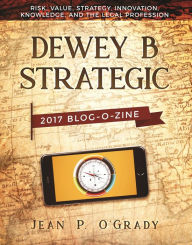 Title: Dewey B Strategic: 2017 Blogozine: Risk, Value, Strategy, Innovation, Knowledge and the Legal Profession, Author: Jean P. O'Grady