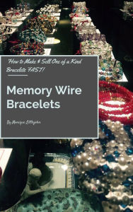 Title: How to Make and Sell One of a Kind Bracelets Fast: Memory Wire Bracelets, Author: Monique Littlejohn