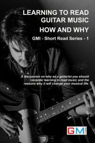 Title: Learning To Read Guitar Music - Why & How (GMI - Short Read Series, #1), Author: Ged Brockie