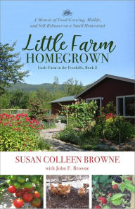 Title: Little Farm Homegrown: A Memoir of Food-Growing, Midlife, and Self-Reliance on a Small Homestead (Little Farm in the Foothills, #2), Author: Susan Colleen Browne