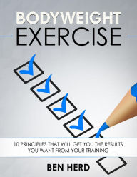 Title: Bodyweight Exercise: 10 Principles That Will Get You The Results You Want From Your Training, Author: Ben Herd